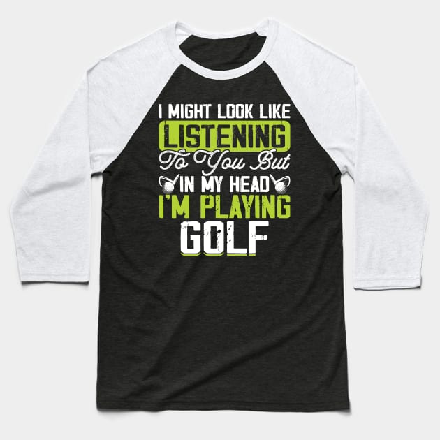 I Might Look Like Listening To You But In My Head I'm Playing Golf T Shirt For Women Men T-Shirt Baseball T-Shirt by Pretr=ty